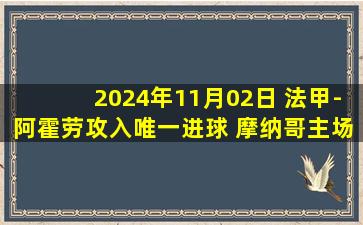 2024年11月02日 法甲-阿霍劳攻入唯一进球 摩纳哥主场0-1负昂热